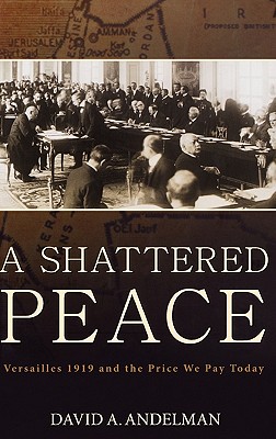 A Shattered Peace: Versailles 1919 and the Price We Pay Today