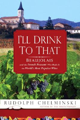 I’ll Drink to That: Beaujolais and the French Peasant Who Made It the World’s Most Popular Wine